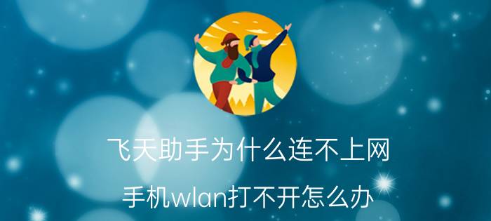 飞天助手为什么连不上网 手机wlan打不开怎么办？